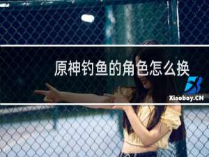 原神钓鱼的角色怎么换