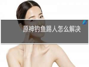 原神钓鱼踢人怎么解决