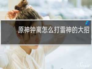 原神钟离怎么打雷神的大招