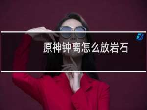 原神钟离怎么放岩石