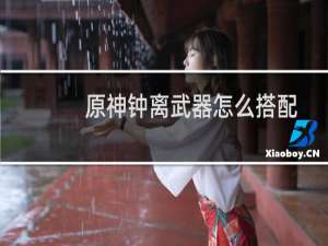 原神钟离武器怎么搭配