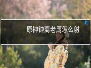 原神钟离老鹰怎么射