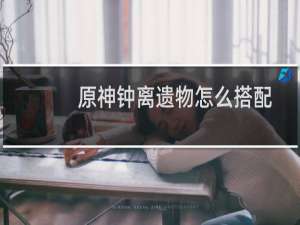 原神钟离遗物怎么搭配