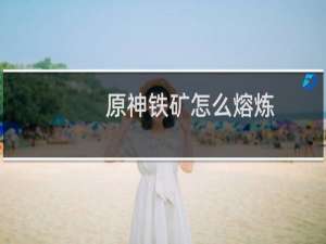 原神铁矿怎么熔炼