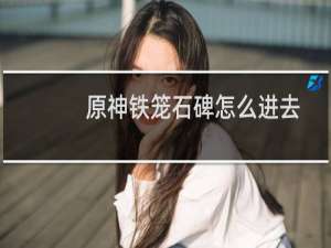 原神铁笼石碑怎么进去