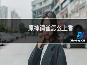 原神铜雀怎么上香