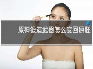原神锻造武器怎么变回原胚