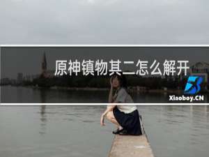 原神镇物其二怎么解开