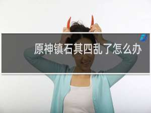 原神镇石其四乱了怎么办