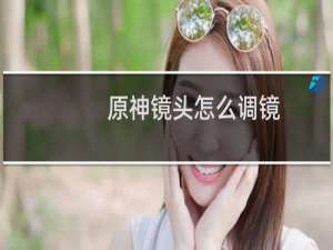 原神镜头怎么调镜