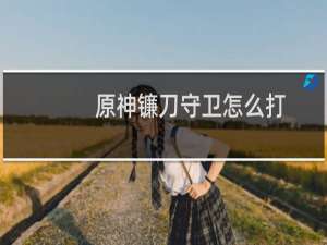 原神镰刀守卫怎么打