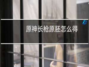 原神长枪原胚怎么得