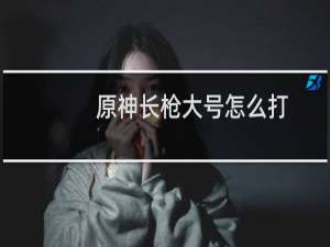 原神长枪大号怎么打