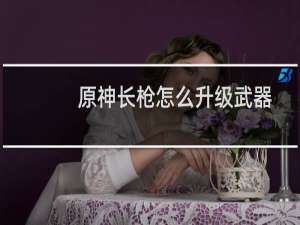原神长枪怎么升级武器