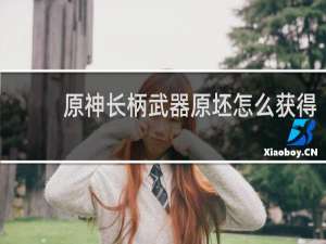 原神长柄武器原坯怎么获得