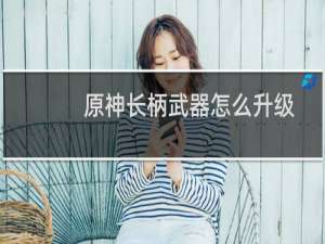 原神长柄武器怎么升级