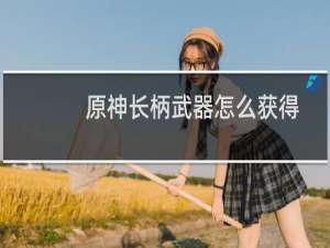 原神长柄武器怎么获得