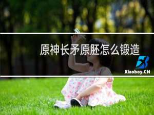 原神长矛原胚怎么锻造