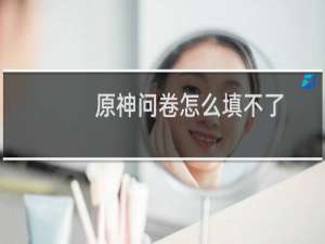 原神问卷怎么填不了