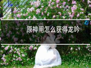 原神闸怎么获得龙吟