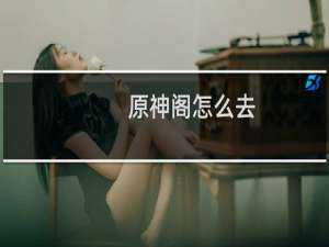原神阁怎么去
