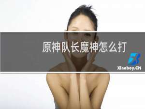 原神队长魔神怎么打