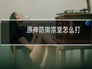 原神防御宗室怎么打