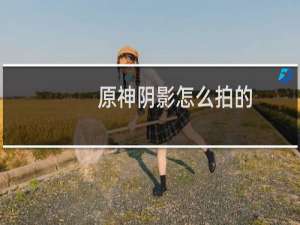 原神阴影怎么拍的