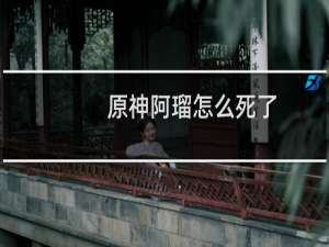 原神阿瑠怎么死了