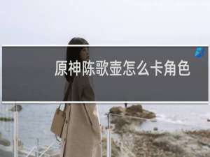 原神陈歌壶怎么卡角色