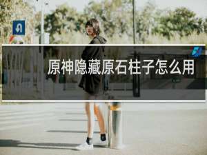 原神隐藏原石柱子怎么用