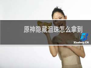 原神隐藏泪珠怎么拿到