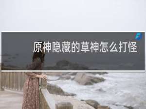 原神隐藏的草神怎么打怪