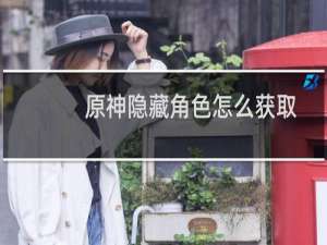 原神隐藏角色怎么获取