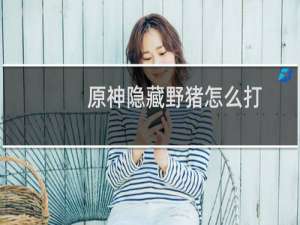 原神隐藏野猪怎么打