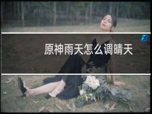 原神雨天怎么调晴天