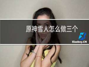 原神雪人怎么做三个