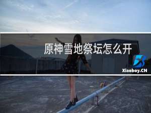 原神雪地祭坛怎么开