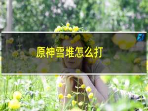 原神雪堆怎么打