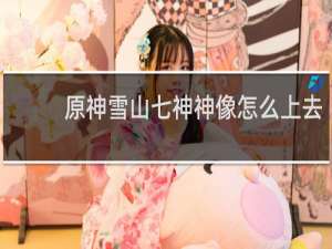 原神雪山七神神像怎么上去