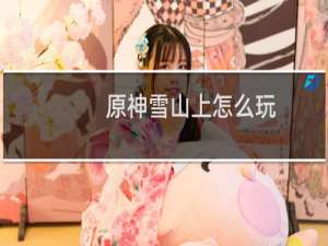 原神雪山上怎么玩