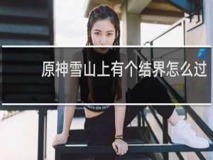 原神雪山上有个结界怎么过
