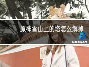 原神雪山上的塔怎么解掉