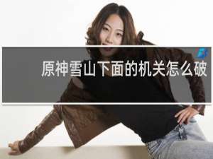 原神雪山下面的机关怎么破