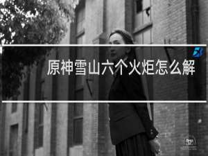 原神雪山六个火炬怎么解