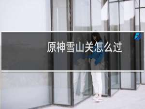 原神雪山关怎么过