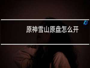 原神雪山原盘怎么开