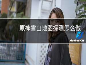 原神雪山地图探测怎么做