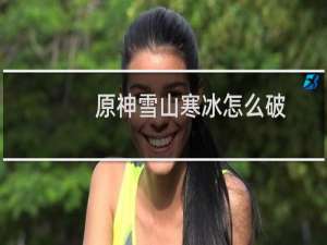原神雪山寒冰怎么破