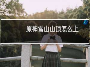 原神雪山山顶怎么上